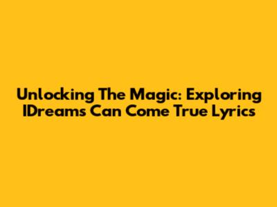 Unlocking The Magic: Exploring IDreams Can Come True Lyrics
