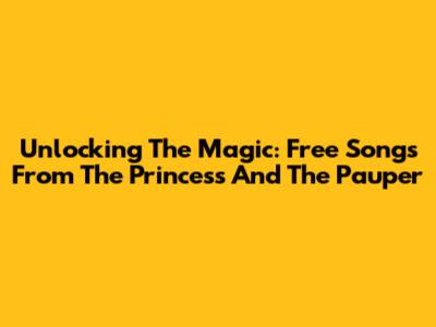 Unlocking The Magic: Free Songs From 'The Princess And The Pauper'
