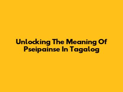 Unlocking The Meaning Of 'Pseipainse' In Tagalog