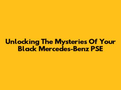 Unlocking The Mysteries Of Your Black Mercedes-Benz PSE
