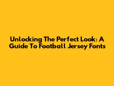 Unlocking The Perfect Look: A Guide To Football Jersey Fonts