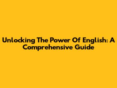 Unlocking The Power Of English: A Comprehensive Guide