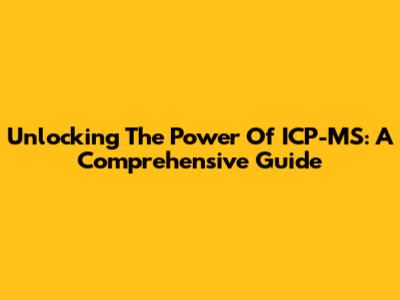 Unlocking The Power Of ICP-MS: A Comprehensive Guide