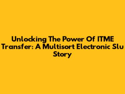 Unlocking The Power Of ITME Transfer: A Multisort Electronic Slu Story