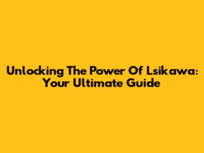 Unlocking The Power Of Lsikawa: Your Ultimate Guide
