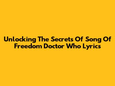 Unlocking The Secrets Of 'Song Of Freedom' Doctor Who Lyrics