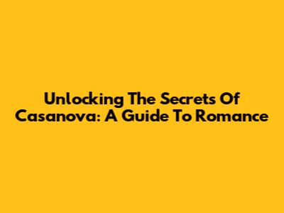 Unlocking The Secrets Of Casanova: A Guide To Romance