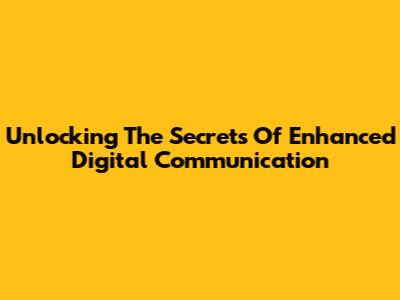 Unlocking The Secrets Of Enhanced Digital Communication