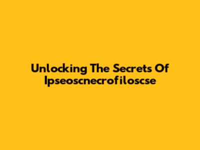 Unlocking The Secrets Of Ipseoscnecrofiloscse