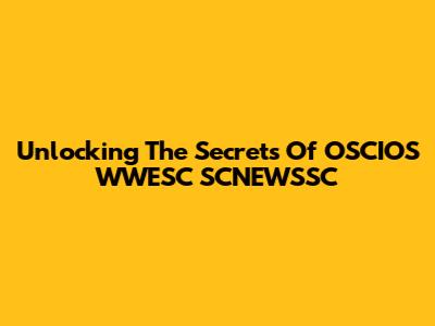 Unlocking The Secrets Of OSCIOS WWESC SCNEWSSC
