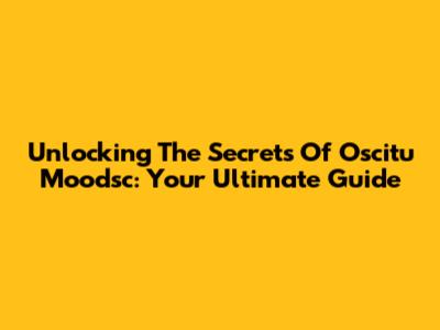 Unlocking The Secrets Of Oscitu Moodsc: Your Ultimate Guide