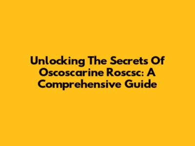 Unlocking The Secrets Of Oscoscarine Roscsc: A Comprehensive Guide