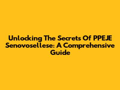 Unlocking The Secrets Of PPEJE Senovosellese: A Comprehensive Guide