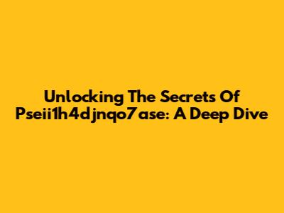Unlocking The Secrets Of Pseii1h4djnqo7ase: A Deep Dive