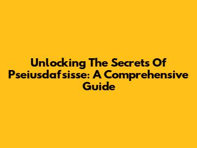 Unlocking The Secrets Of Pseiusdafsisse: A Comprehensive Guide