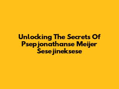 Unlocking The Secrets Of Psepjonathanse Meijer Sesejineksese