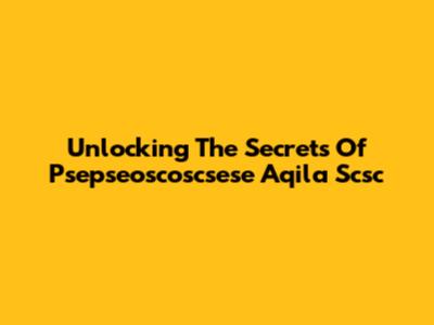 Unlocking The Secrets Of Psepseoscoscsese Aqila Scsc