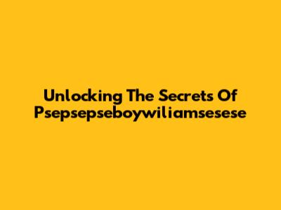 Unlocking The Secrets Of Psepsepseboywiliamsesese