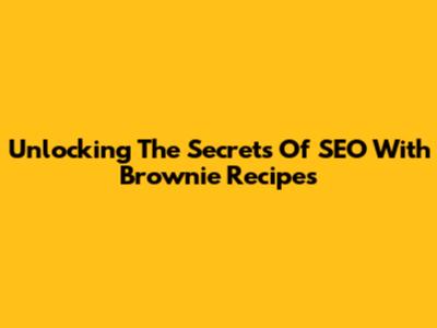 Unlocking The Secrets Of SEO With Brownie Recipes