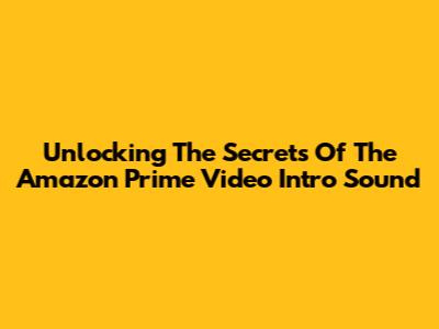 Unlocking The Secrets Of The Amazon Prime Video Intro Sound