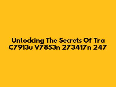 Unlocking The Secrets Of Tra C7913u V7853n 273417n 247