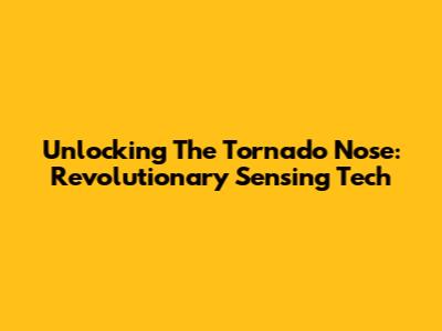 Unlocking The Tornado Nose: Revolutionary Sensing Tech