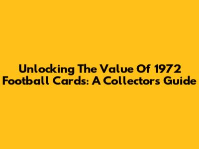 Unlocking The Value Of 1972 Football Cards: A Collector's Guide