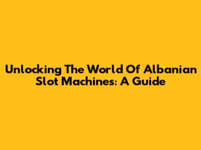 Unlocking The World Of Albanian Slot Machines: A Guide