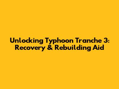 Unlocking Typhoon Tranche 3: Recovery & Rebuilding Aid
