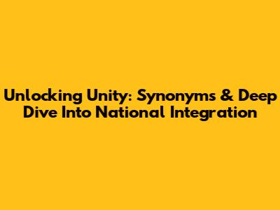 Unlocking Unity: Synonyms & Deep Dive Into National Integration