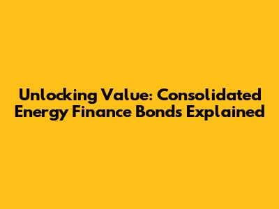 Unlocking Value: Consolidated Energy Finance Bonds Explained