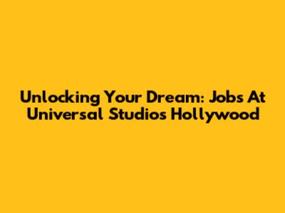 Unlocking Your Dream: Jobs At Universal Studios Hollywood