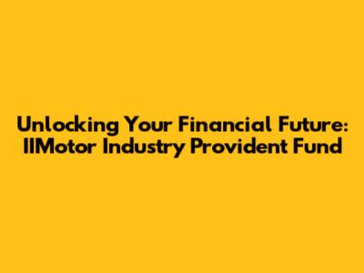 Unlocking Your Financial Future: IIMotor Industry Provident Fund