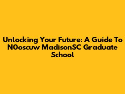 Unlocking Your Future: A Guide To N0oscuw MadisonSC Graduate School