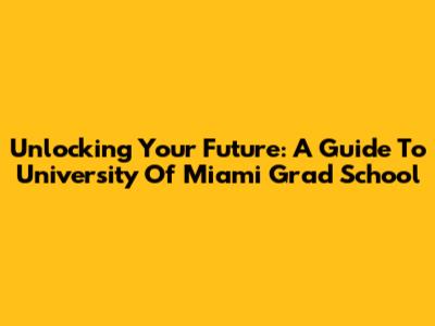 Unlocking Your Future: A Guide To University Of Miami Grad School