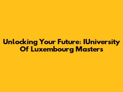 Unlocking Your Future: IUniversity Of Luxembourg Masters