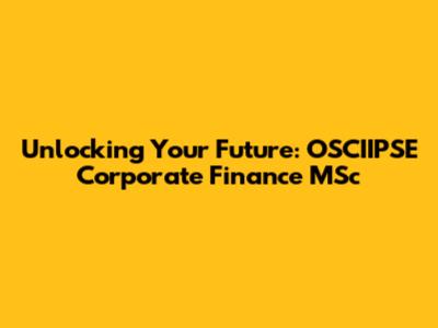 Unlocking Your Future: OSCIIPSE Corporate Finance MSc