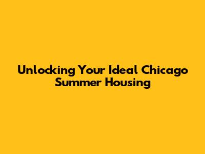Unlocking Your Ideal Chicago Summer Housing