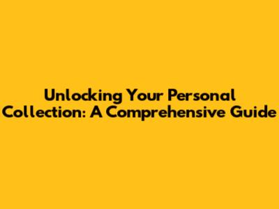 Unlocking Your Personal Collection: A Comprehensive Guide