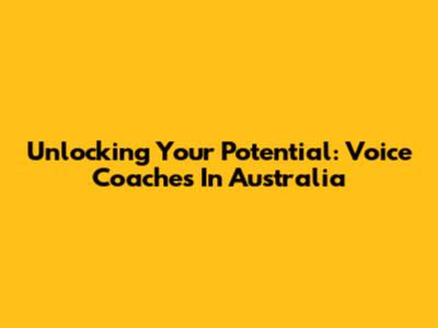 Unlocking Your Potential: Voice Coaches In Australia