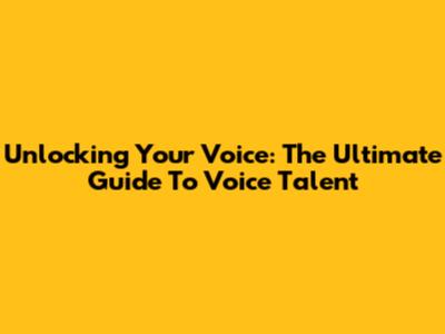 Unlocking Your Voice: The Ultimate Guide To Voice Talent