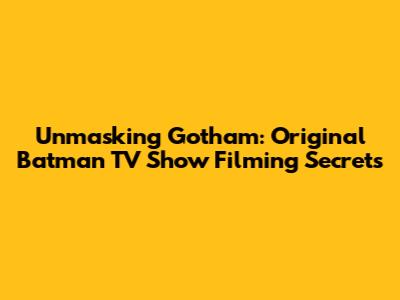 Unmasking Gotham: Original Batman TV Show Filming Secrets