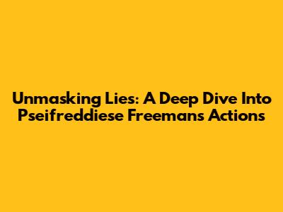 Unmasking Lies: A Deep Dive Into Pseifreddiese Freeman's Actions