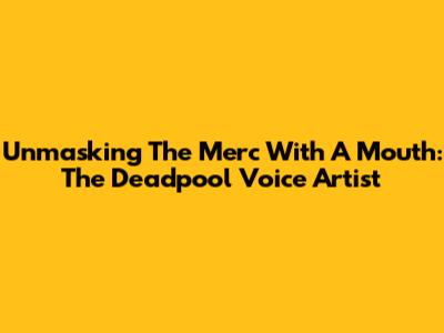 Unmasking The Merc With A Mouth: The Deadpool Voice Artist