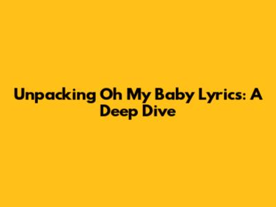 Unpacking 'Oh My Baby' Lyrics: A Deep Dive
