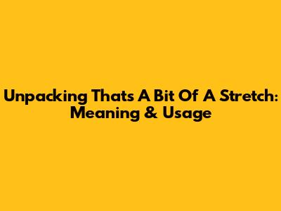 Unpacking 'That's A Bit Of A Stretch': Meaning & Usage