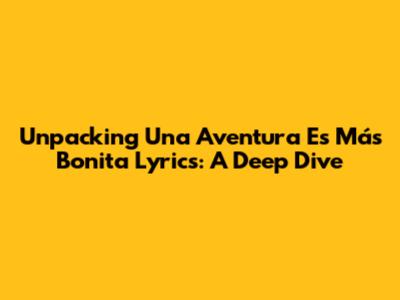 Unpacking 'Una Aventura Es Más Bonita' Lyrics: A Deep Dive