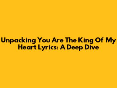 Unpacking 'You Are The King Of My Heart' Lyrics: A Deep Dive