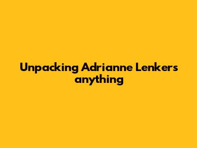 Unpacking Adrianne Lenker's 'anything'