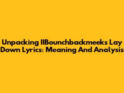 Unpacking IIBounchbackmeek's 'Lay Down' Lyrics: Meaning And Analysis